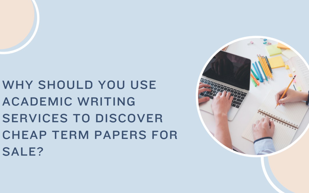 Why should you use academic writing services to discover cheap term papers for sale?